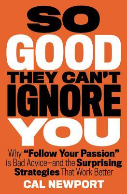 Cover of So Good They Can't Ignore You: Why Skills Trump Passion in the Quest for Work You Love