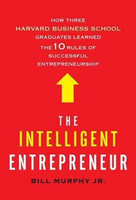 Cover of The Intelligent Entrepreneur: How Three Harvard Business School Graduates Learned the 10 Rules of Successful Entrepreneurship